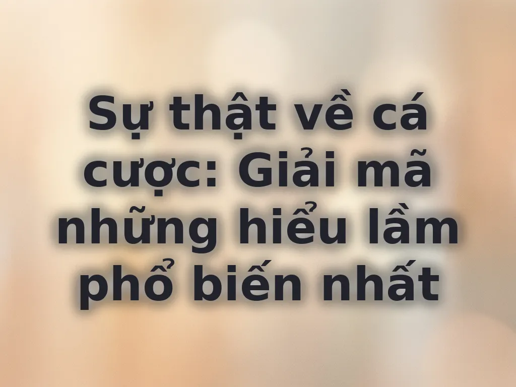Giải mã hiểu lầm cá cược